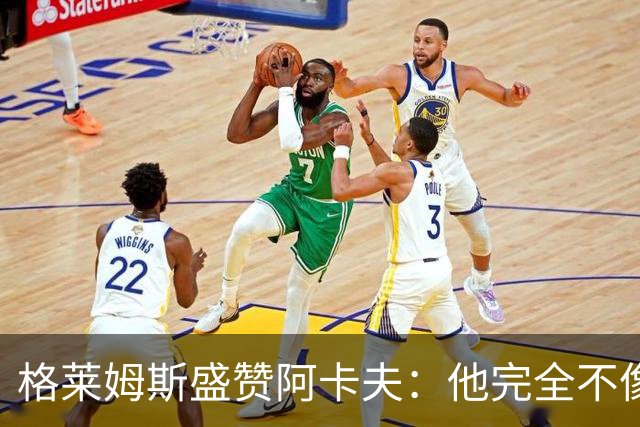格莱姆斯盛赞阿卡夫：他完全不像个新秀 不会被打乱节奏
